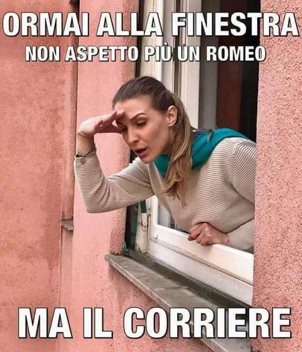 "Oramai alla finestra non aspetto più un Romeo... ma il corriere !"