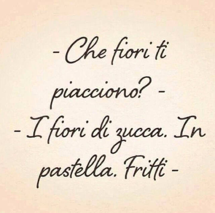 Immagini divertenti - "Che fiori ti piacciono?" "I fiori di zucca. In pastella. Fritti."