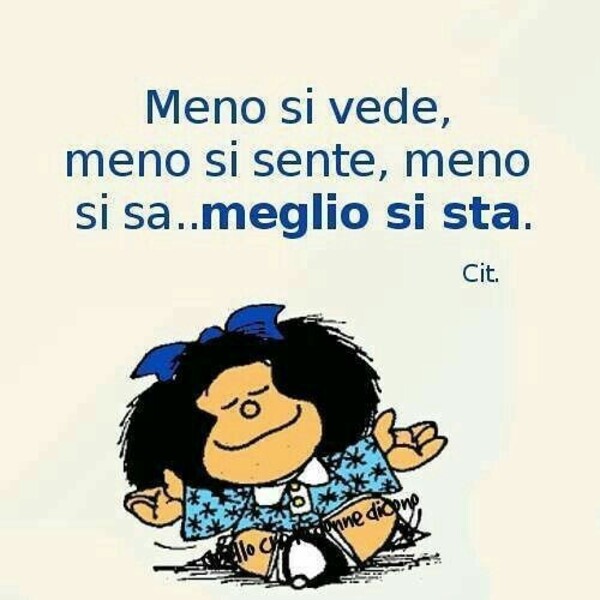 Meno si vede, meno si sente, meno si sa... meglio si sta. - Mafalda