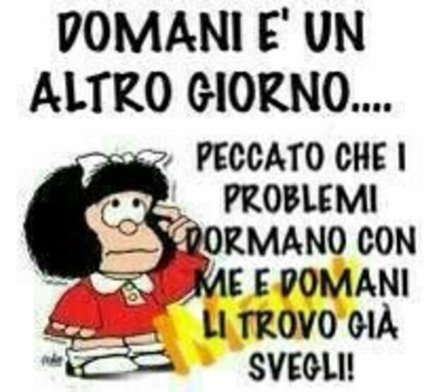 DOMANI E' UN ALTRO GIORNO. Peccato che i problemi dormano con me e domani li trovo già svegli!