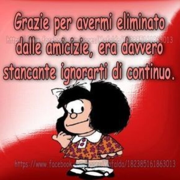 Grazie per avermi eliminato dalle amicizia, era davvero stancante ignorarti di continuo. - Mafalda