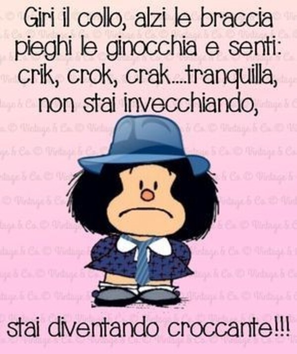 Giri il collo, alzi le braccia, pieghi le ginocchia e senti crik, crok, crak... tranquilla non stai invecchiando, stai diventando croccante!!! - Vignette simpatiche con Mafalda