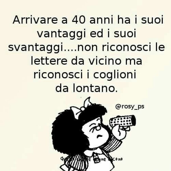 "Arrivare a 40 anni ha i suoi vantaggi e i suoi svantaggi... non riconosci le lettere da vicino ma riconosci....."