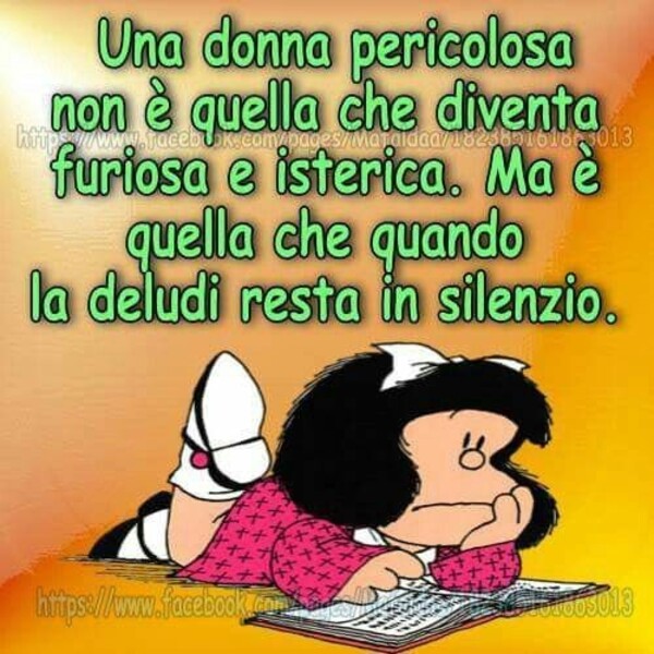 Una donna pericolosa non è quella che diventa furiosa e isterica. Ma è quella che quando la deludi resta in silenzio.