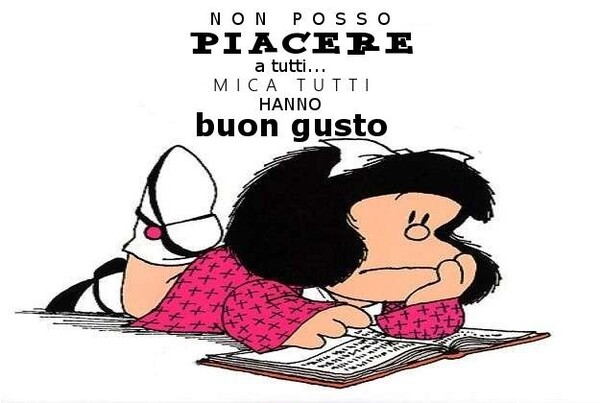 Non posso piacere a tutti. Mica tutti hanno buon gusto...