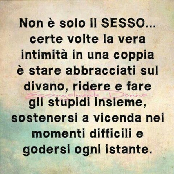 Non è solo sesso...certe volte la vera intimità in una coppia è stare abbracciati sul divano, ridere e fare gli stupidi insieme, sostenersi a vicenda nei momenti difficili e godersi ogni istante