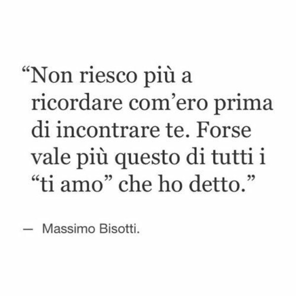 "Non riesco più a ricordare com'ero prima di incontrare te. Forse vale più questo di tutti i "ti amo" che ho detto"