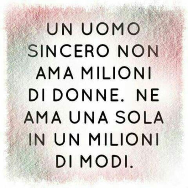 Un uomo sincero non ama milioni di donne. Ne ama una sola in un milioni di modi