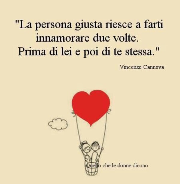 "La persona giusta riesce a farti innamorare due volte. Prima di lei e poi di te stessa."