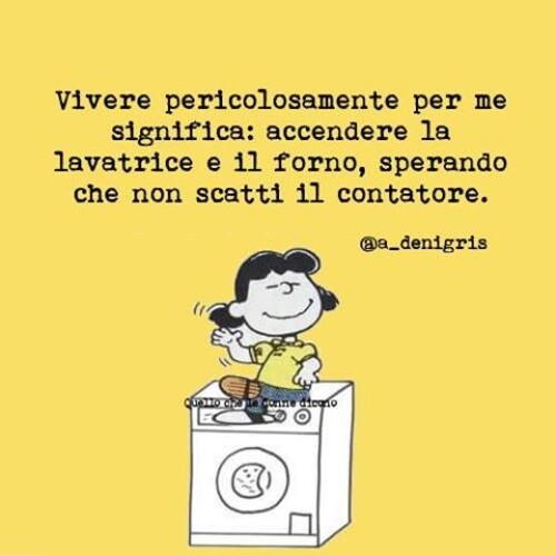 Vivere pericolosamente per se significa: accendere la lavatrice e il forno, sperando che non scatti il contatore