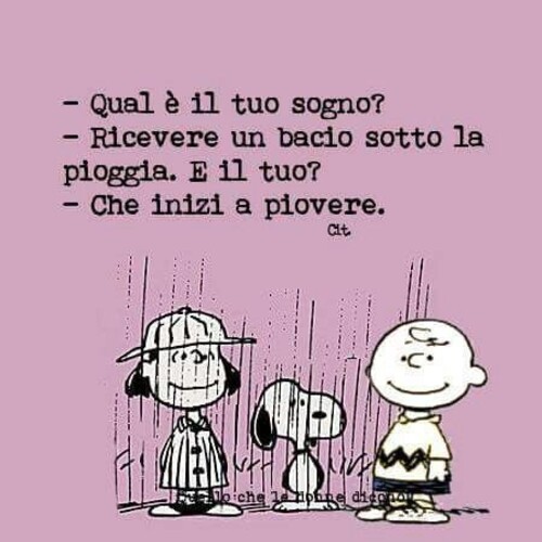 -Qual è il tuo sogno? -Ricevere un bacio sotto la pioggia. E il tuo? -Che inizi a piovere