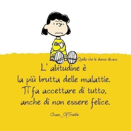 L'abitudine è la più brutta delle malattie. Ti fa accettare di tutto, anche di non essere felice