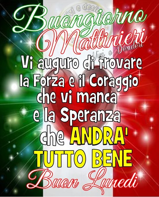 Buongiorno Mattinieri. Vi auguro di trovare la Forza e il Coraggio e la SPERANZA che ANDRA' TUTTO BENE. Buon Lunedì