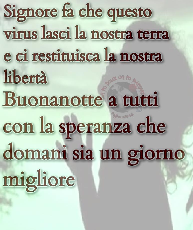 Signore fa che questo virus lasci la nostra terra e ci restituisca la nostra libertà. Buonanotte a tutti on la speranza che domani sia un giorno migliore