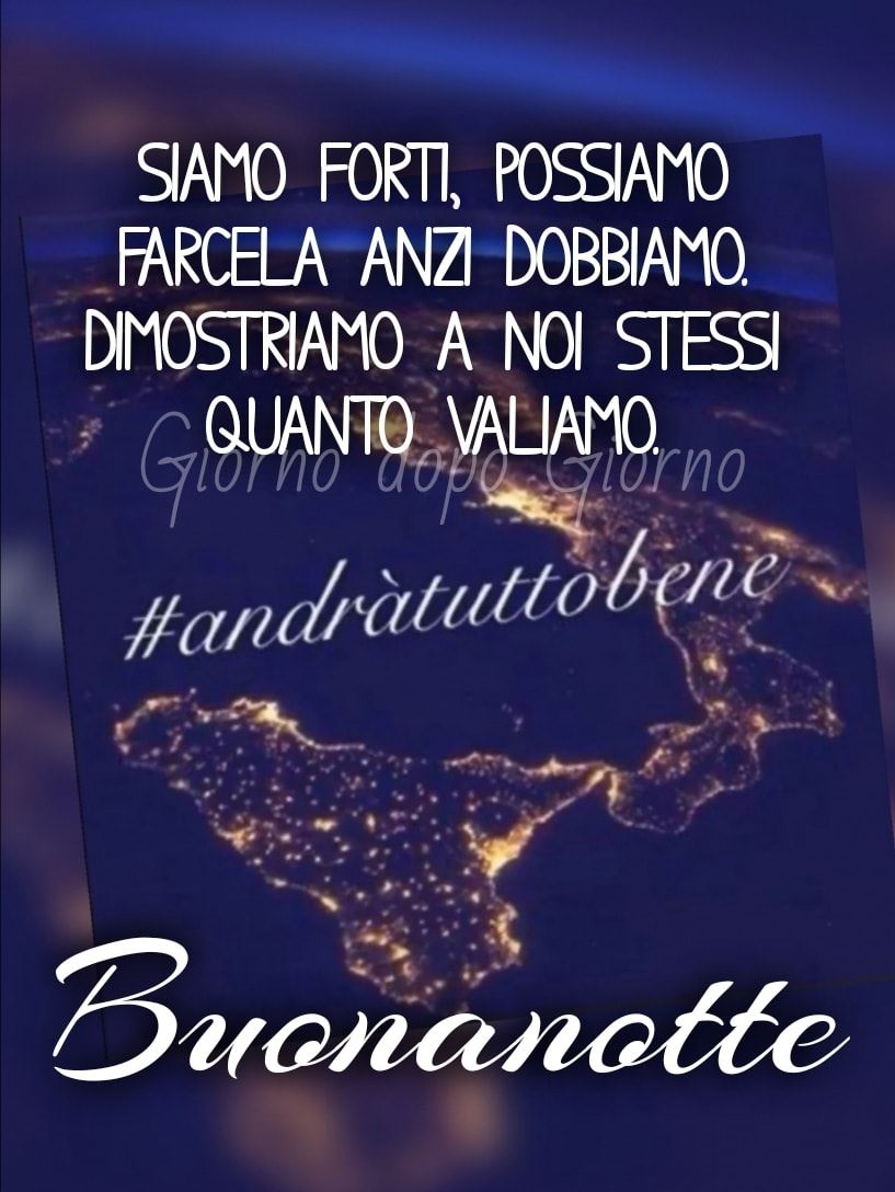 Siamo forti, possiamo farcela, anzi dobbiamo. Dimostriamo a noi stessi quanto valiamo. #AndràTuttoBene Buonanotte