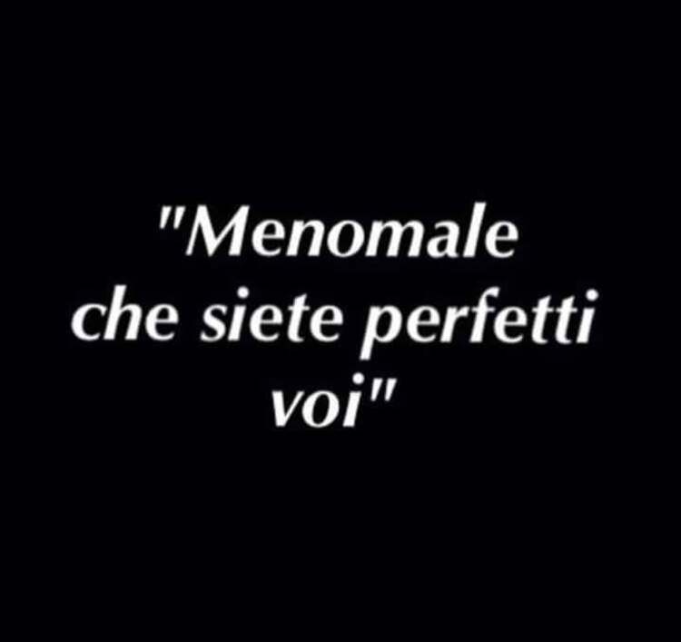 "Menomale che siete perfetti voi"