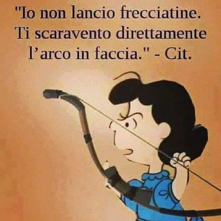 "Io non lancio frecciatine. Ti scaravento direttamente l'arco in faccia.! - Cit.