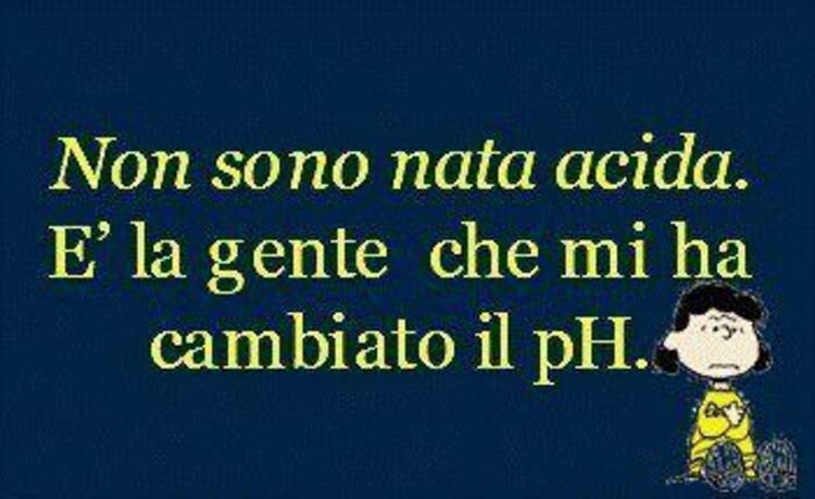 Non sono nata acida. E' la gente che mi ha cambiato il pH