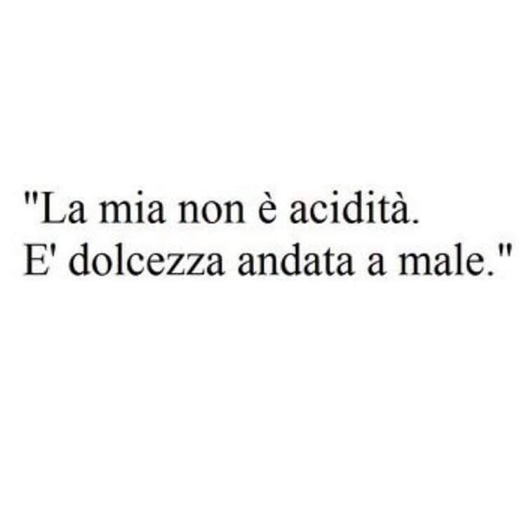 "La mia non è acidità. E' dolcezza andata a male."