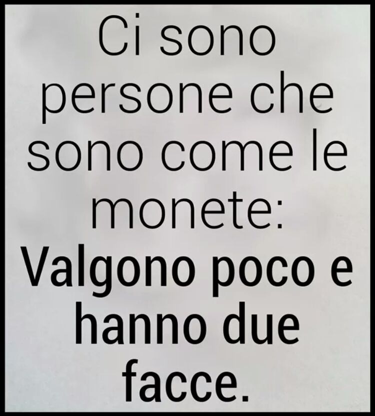 Ci sono persone che sono come le monete: Valgono poco e hanno due facce