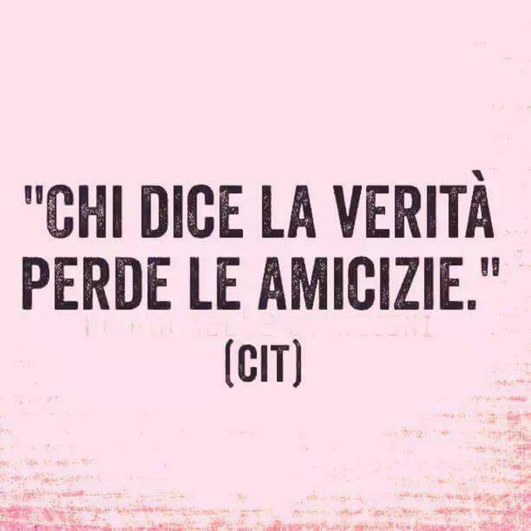 "Chi dice la verità perde le amicizie."