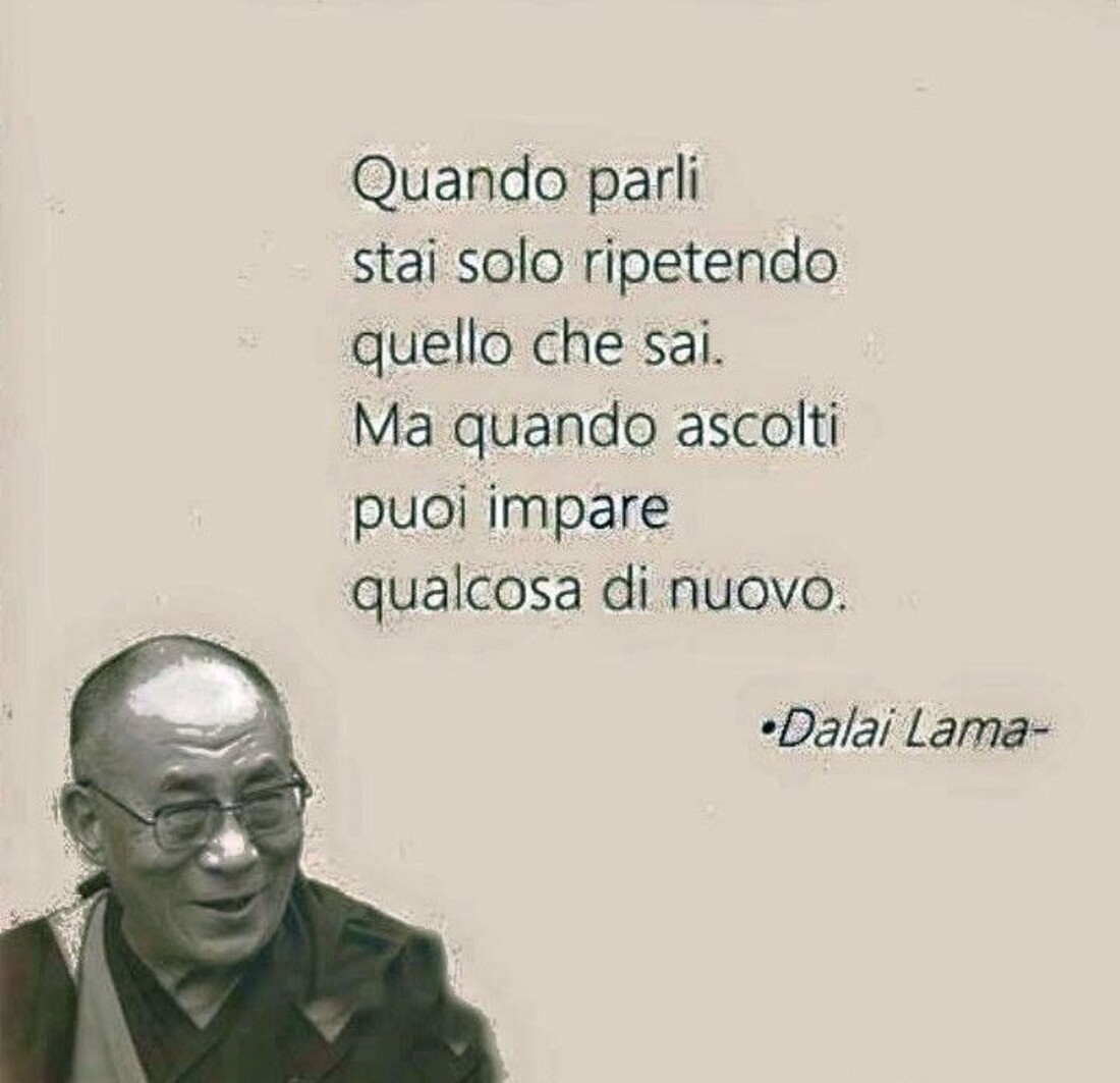 "Quando parli stai solo ripetendo quello che sai. Ma quando ascolti puoi imparare qualcosa di nuovo." - Dalai Lama