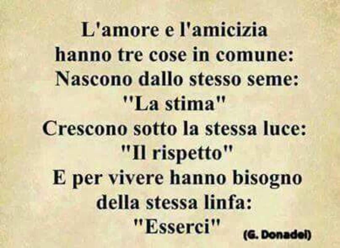 "L'Amore e l'Amicizia hanno tre cose in comune: la Stima, il Rispetto, l'Esserci....."