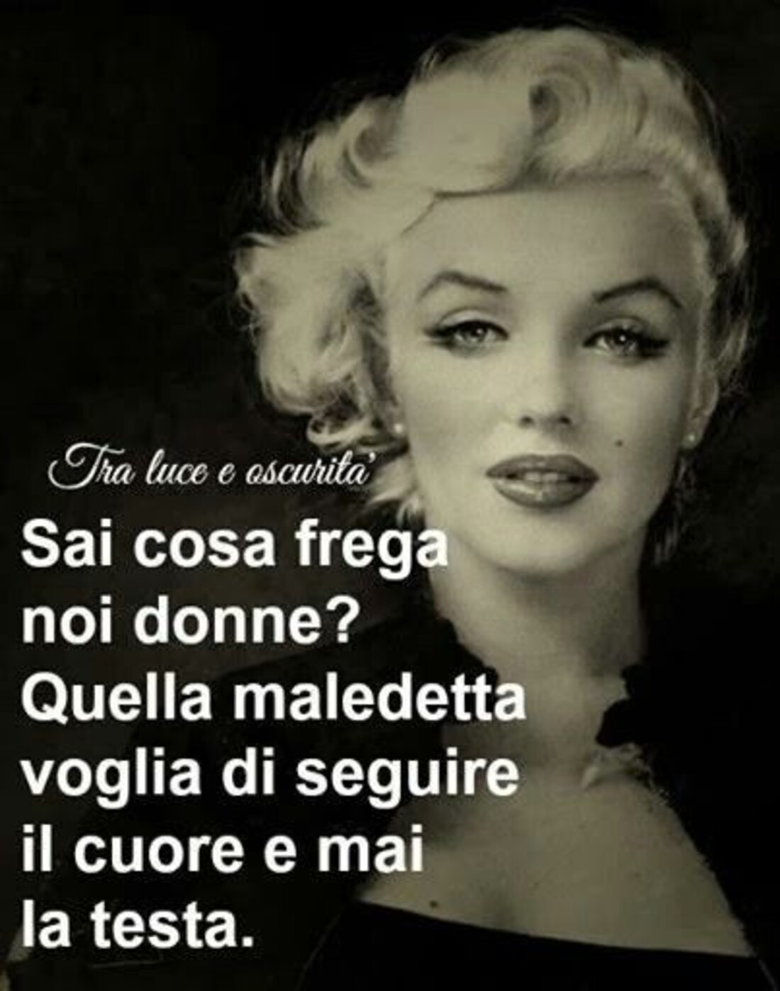 Sai cosa frega noi Donne? Quella maledetta voglia di seguire il Cuore e mai la testa.