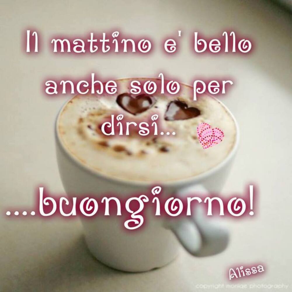 Il mattino è bello anche solo per dirsi... Buongiorno !